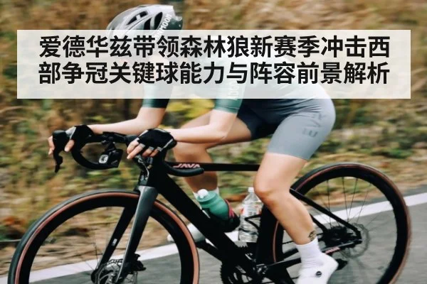 爱德华兹带领森林狼新赛季冲击西部争冠关键球能力与阵容前景解析