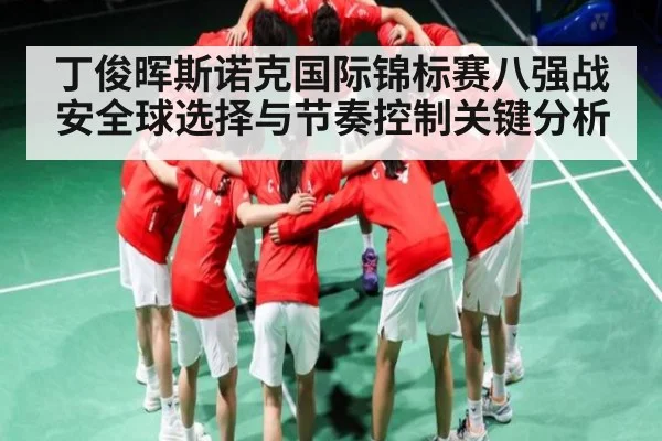 丁俊晖斯诺克国际锦标赛八强战安全球选择与节奏控制关键分析