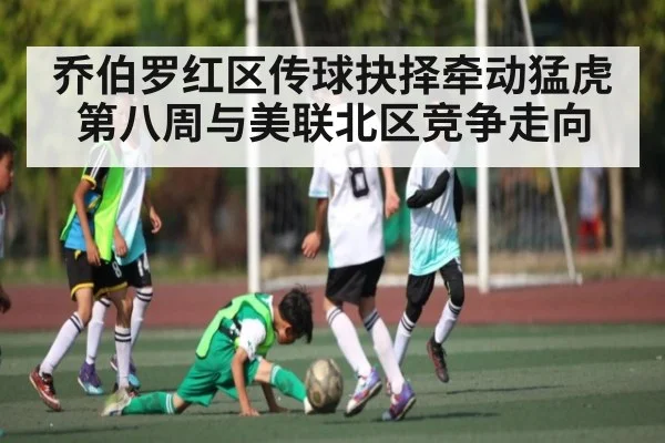 乔伯罗红区传球抉择牵动猛虎第八周与美联北区竞争走向